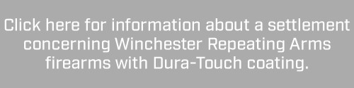 Banner: Click here for information about a settlement concerning Winchester Repeating Arms Firearms with Dura-Touch coating.  speak with a dedicated Dura-Touch support representative, please call (800) 811-5029, or send an email to duratouchsupport@winchesterguns.com.